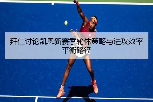 拜仁讨论凯恩新赛季轮休策略与进攻效率平衡路径