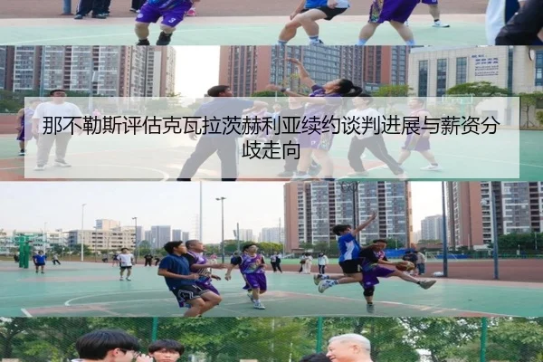 那不勒斯评估克瓦拉茨赫利亚续约谈判进展与薪资分歧走向