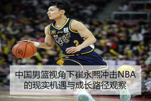 中国男篮视角下崔永熙冲击NBA的现实机遇与成长路径观察