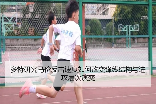 多特研究马伦反击速度如何改变锋线结构与进攻层次演变