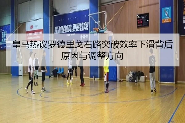 皇马热议罗德里戈右路突破效率下滑背后原因与调整方向