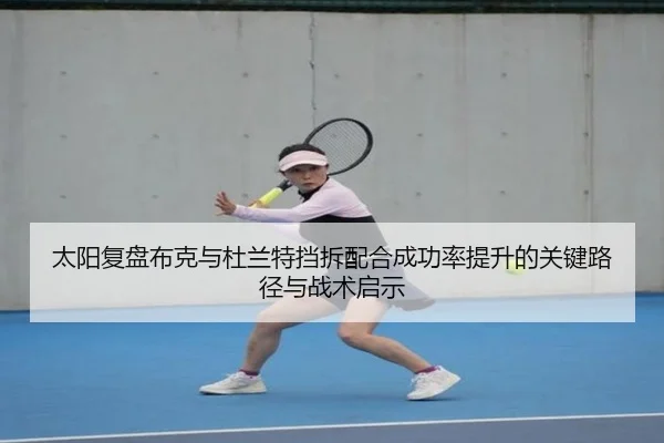 太阳复盘布克与杜兰特挡拆配合成功率提升的关键路径与战术启示