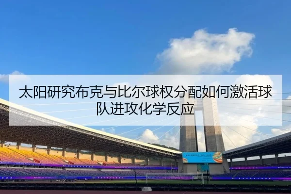 太阳研究布克与比尔球权分配如何激活球队进攻化学反应